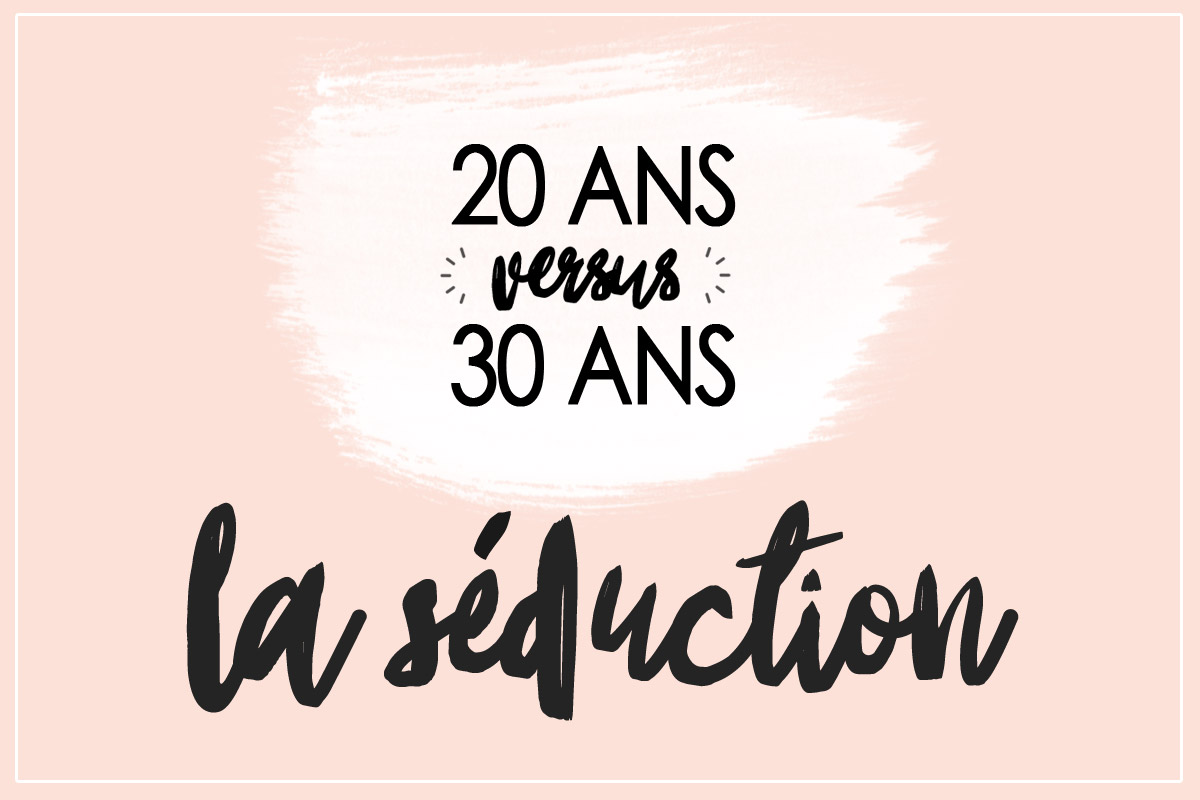 20 ans versus 30 ans : la séduction